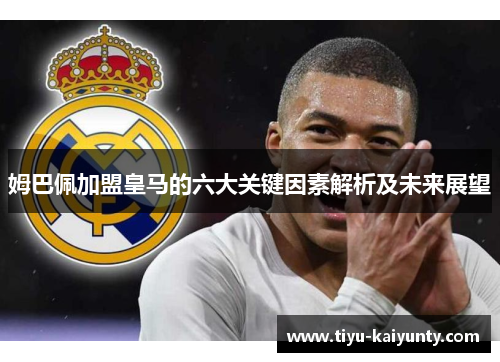 姆巴佩加盟皇马的六大关键因素解析及未来展望 姆巴佩加盟皇马的六大关键因素解析及未来展望