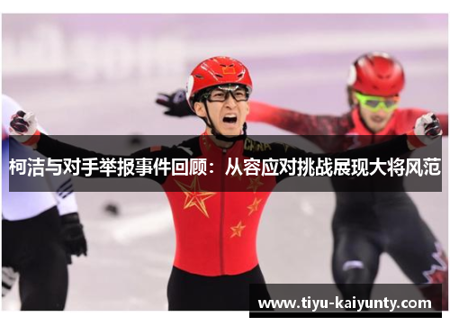 柯洁与对手举报事件回顾:从容应对挑战展现大将风范 柯洁与对手举报事件回顾:从容应对挑战展现大将风范