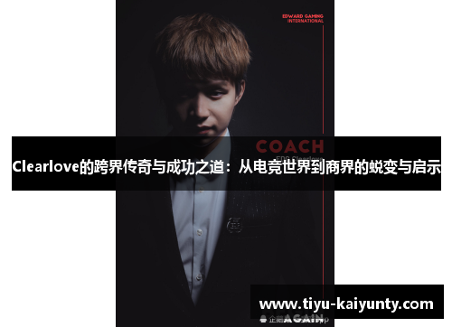Clearlove的跨界传奇与成功之道：从电竞世界到商界的蜕变与启示