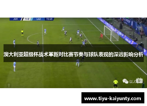 澳大利亚超级杯战术革新对比赛节奏与球队表现的深远影响分析