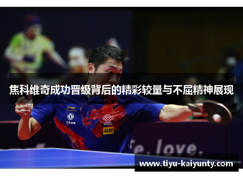 焦科维奇成功晋级背后的精彩较量与不屈精神展现