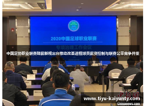 中国足协职业联赛降薪新规出台推动改革进程球员薪资控制与联赛公平竞争并重