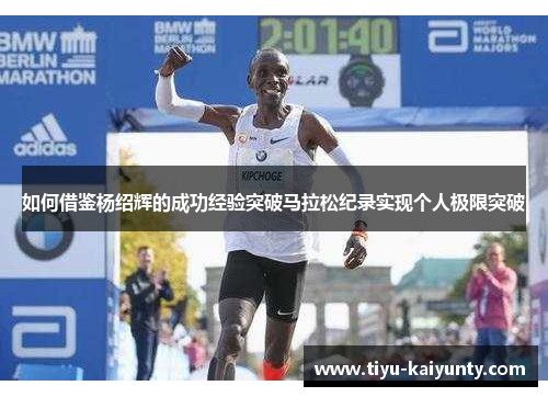 如何借鉴杨绍辉的成功经验突破马拉松纪录实现个人极限突破