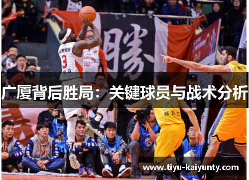 广厦背后胜局:关键球员与战术分析 广厦背后胜局:关键球员与战术分析