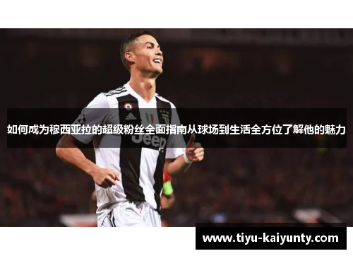 如何成为穆西亚拉的超级粉丝全面指南从球场到生活全方位了解他的魅力 如何成为穆西亚拉的超级粉丝全面指南从球场到生活全方位了解他的魅力