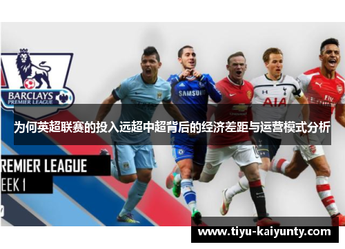 为何英超联赛的投入远超中超背后的经济差距与运营模式分析 为何英超联赛的投入远超中超背后的经济差距与运营模式分析