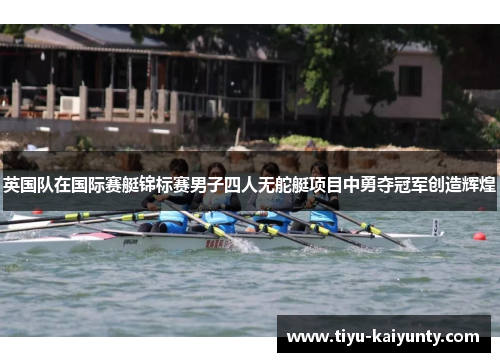 英国队在国际赛艇锦标赛男子四人无舵艇项目中勇夺冠军创造辉煌