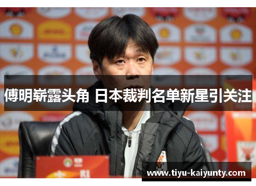 傅明崭露头角 日本裁判名单新星引关注