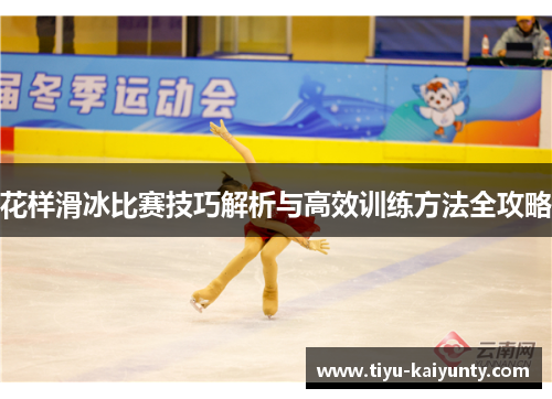 花样滑冰比赛技巧解析与高效训练方法全攻略