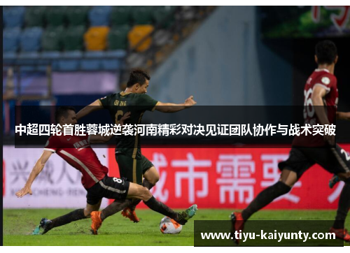 中超四轮首胜蓉城逆袭河南精彩对决见证团队协作与战术突破