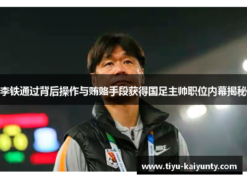 李铁通过背后操作与贿赂手段获得国足主帅职位内幕揭秘