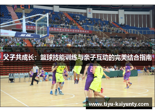 父子共成长:篮球技能训练与亲子互动的完美结合指南 父子共成长:篮球技能训练与亲子互动的完美结合指南