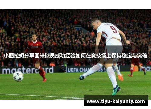 小图拉姆分享国米球员成功经验如何在竞技场上保持稳定与突破