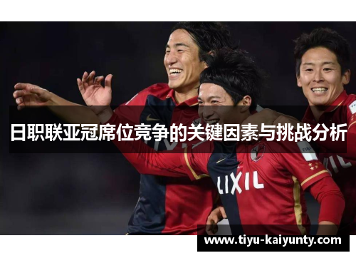 日职联亚冠席位竞争的关键因素与挑战分析