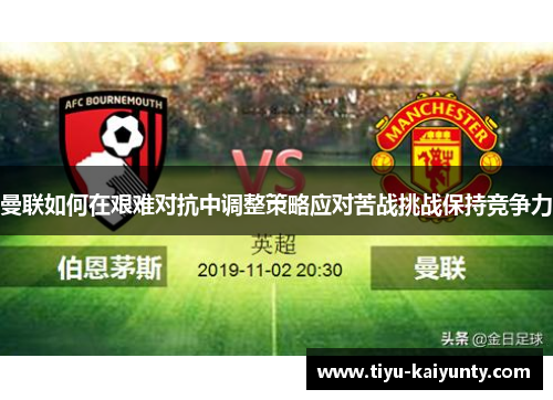 曼联如何在艰难对抗中调整策略应对苦战挑战保持竞争力