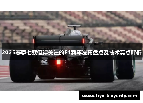 2025赛季七款值得关注的F1新车发布盘点及技术亮点解析