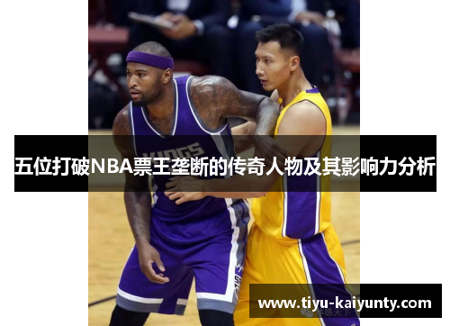 五位打破NBA票王垄断的传奇人物及其影响力分析 五位打破NBA票王垄断的传奇人物及其影响力分析