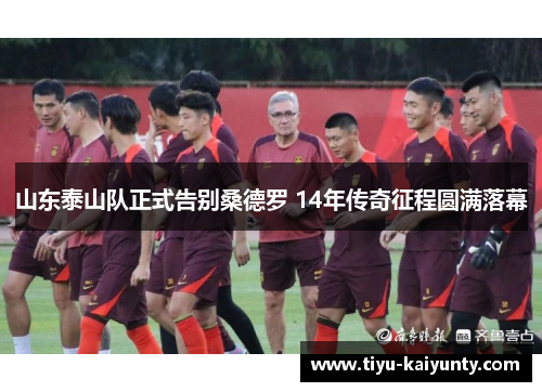 山东泰山队正式告别桑德罗 14年传奇征程圆满落幕