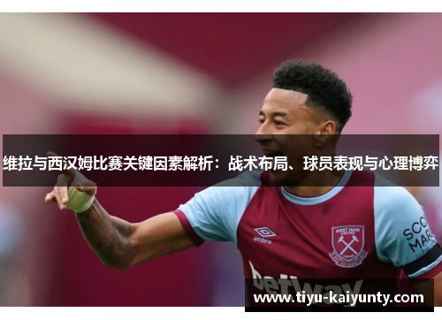 维拉与西汉姆比赛关键因素解析:战术布局、球员表现与心理博弈 维拉与西汉姆比赛关键因素解析:战术布局、球员表现与心理博弈