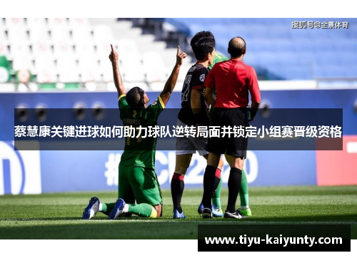 蔡慧康关键进球如何助力球队逆转局面并锁定小组赛晋级资格