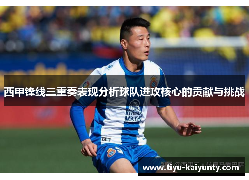 西甲锋线三重奏表现分析球队进攻核心的贡献与挑战 西甲锋线三重奏表现分析球队进攻核心的贡献与挑战
