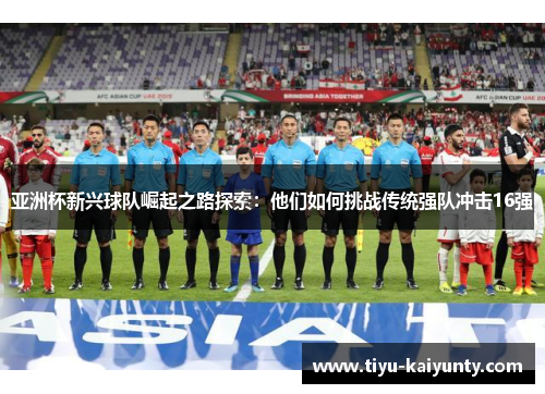 亚洲杯新兴球队崛起之路探索：他们如何挑战传统强队冲击16强