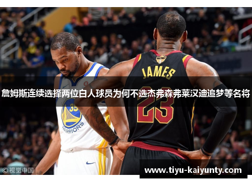 詹姆斯连续选择两位白人球员为何不选杰弗森弗莱汉迪追梦等名将