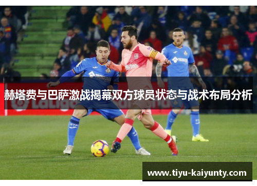 赫塔费与巴萨激战揭幕双方球员状态与战术布局分析