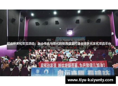 超级杯文化交流活动：融合传统与现代的体育盛宴打造全球多元文化交流平台