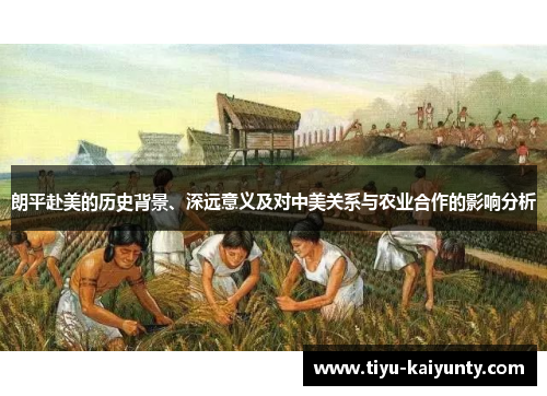 朗平赴美的历史背景、深远意义及对中美关系与农业合作的影响分析