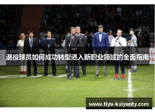 退役球员如何成功转型进入新职业领域的全面指南 退役球员如何成功转型进入新职业领域的全面指南