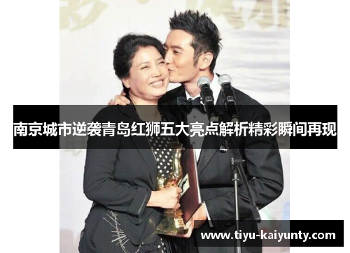 南京城市逆袭青岛红狮五大亮点解析精彩瞬间再现 南京城市逆袭青岛红狮五大亮点解析精彩瞬间再现