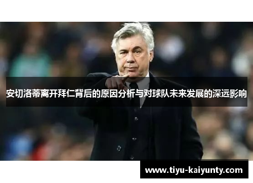 安切洛蒂离开拜仁背后的原因分析与对球队未来发展的深远影响 安切洛蒂离开拜仁背后的原因分析与对球队未来发展的深远影响