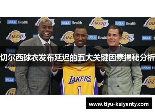 切尔西球衣发布延迟的五大关键因素揭秘分析 切尔西球衣发布延迟的五大关键因素揭秘分析