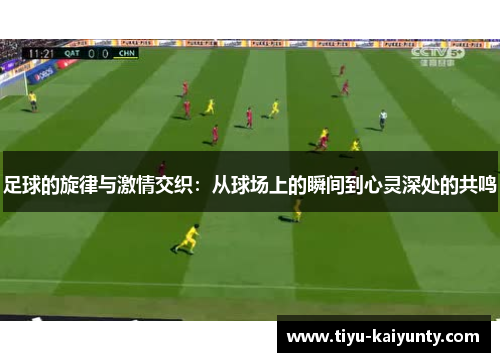 足球的旋律与激情交织:从球场上的瞬间到心灵深处的共鸣 足球的旋律与激情交织:从球场上的瞬间到心灵深处的共鸣