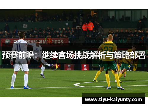 预赛前瞻：继续客场挑战解析与策略部署