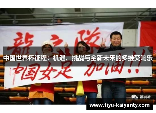 中国世界杯征程:机遇、挑战与全新未来的多维交响乐 中国世界杯征程:机遇、挑战与全新未来的多维交响乐
