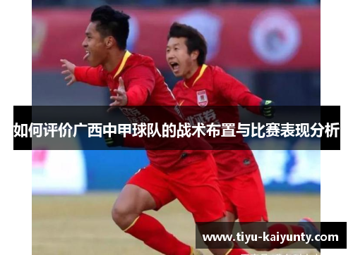 如何评价广西中甲球队的战术布置与比赛表现分析