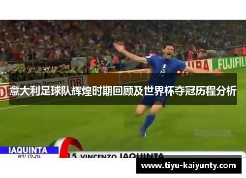 意大利足球队辉煌时期回顾及世界杯夺冠历程分析