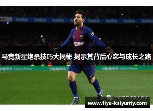 马竞新星绝杀技巧大揭秘 揭示其背后心态与成长之路