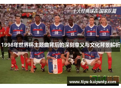 1998年世界杯主题曲背后的深刻意义与文化背景解析 1998年世界杯主题曲背后的深刻意义与文化背景解析