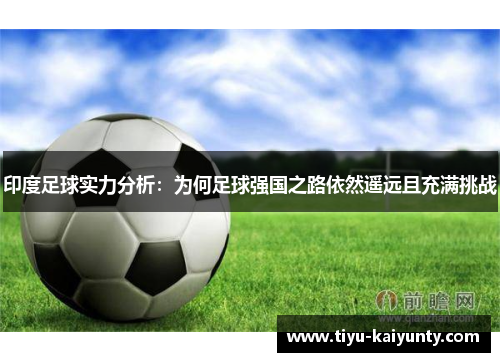 印度足球实力分析:为何足球强国之路依然遥远且充满挑战 印度足球实力分析:为何足球强国之路依然遥远且充满挑战