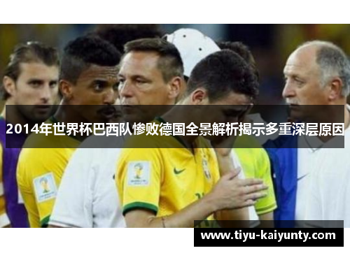 2014年世界杯巴西队惨败德国全景解析揭示多重深层原因