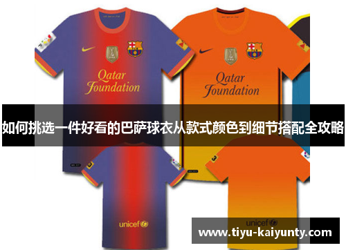 如何挑选一件好看的巴萨球衣从款式颜色到细节搭配全攻略
