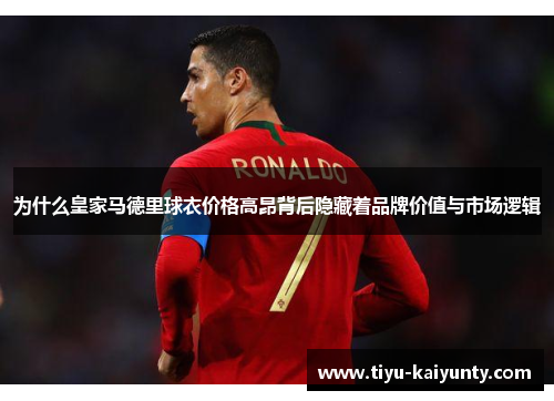 为什么皇家马德里球衣价格高昂背后隐藏着品牌价值与市场逻辑