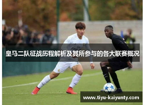 皇马二队征战历程解析及其所参与的各大联赛概况 皇马二队征战历程解析及其所参与的各大联赛概况