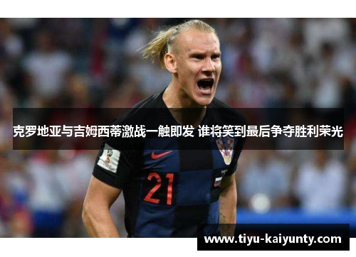 克罗地亚与吉姆西蒂激战一触即发 谁将笑到最后争夺胜利荣光