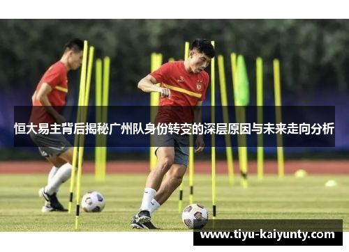 恒大易主背后揭秘广州队身份转变的深层原因与未来走向分析