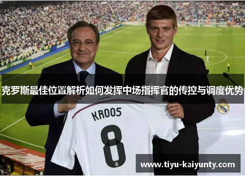 克罗斯最佳位置解析如何发挥中场指挥官的传控与调度优势 克罗斯最佳位置解析如何发挥中场指挥官的传控与调度优势