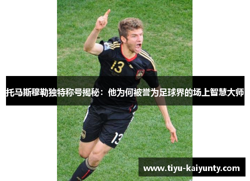 托马斯穆勒独特称号揭秘:他为何被誉为足球界的场上智慧大师 托马斯穆勒独特称号揭秘:他为何被誉为足球界的场上智慧大师